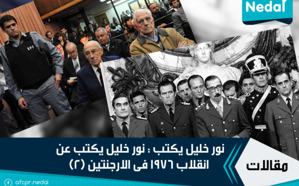 نور خليل يكتب : نور خليل يكتب عن  انقلاب 1976 فى الارجنتين (2)
