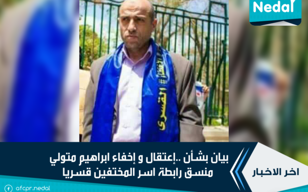 بيان بشأن ..إعتقال و إخفاء ابراهيم متولي  منسق رابطة اسر المختفين قسريا