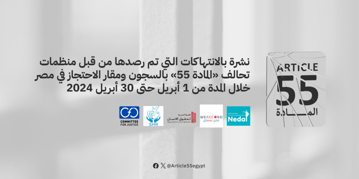 نشرة بالانتهاكات التي تم رصدها من قبل منظمات تحالف “المادة 55” بالسجون ومقار الاحتجاز في مصر خلال الفترة من 1 ابريل حتى 30 ابريل  2024
