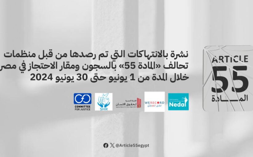 نشرة بالانتهاكات التي تم رصدها من قبل منظمات تحالف “المادة 55” بالسجون ومقار الاحتجاز في مصر خلال الفترة من 1 يونيو حتى 30 يونيو 2024