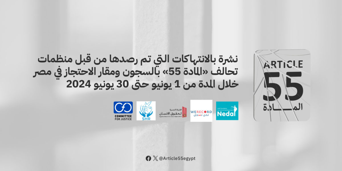 نشرة بالانتهاكات التي تم رصدها من قبل منظمات تحالف “المادة 55” بالسجون ومقار الاحتجاز في مصر خلال الفترة من 1 يونيو حتى 30 يونيو 2024