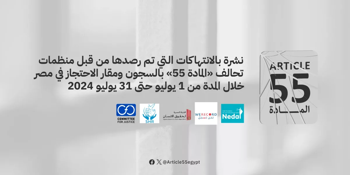 نشرة بالانتهاكات التي تم رصدها من قبل منظمات تحالف “المادة 55” بالسجون ومقار الاحتجاز في مصر خلال الفترة من 1 يوليو حتى 31 يوليو 2024