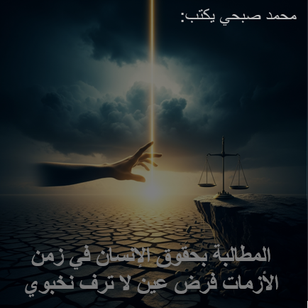 محمد صبحي يكتب: المطالبة بحقوق الإنسان في زمن الأزمات فرض عين لا ترف نخبوي