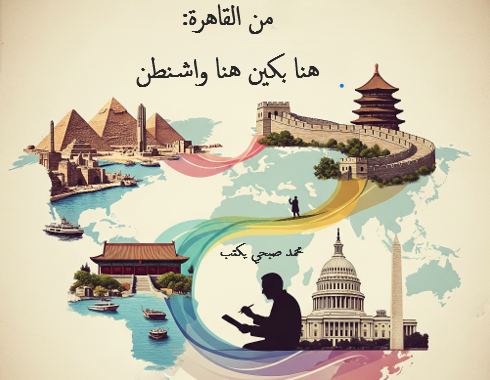 محمد صبحي يكتب من القاهرة... هنا بكين،  من القاهرة... هنا واشنطن:      مصر بين نيران القيم والنماذج السياسية
